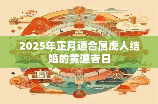 2025年正月适合属虎人结婚的黄道吉日