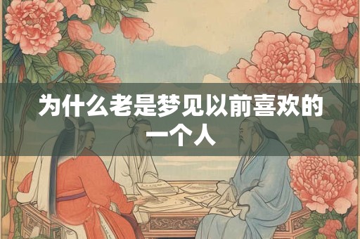 为什么老是梦见以前喜欢的一个人