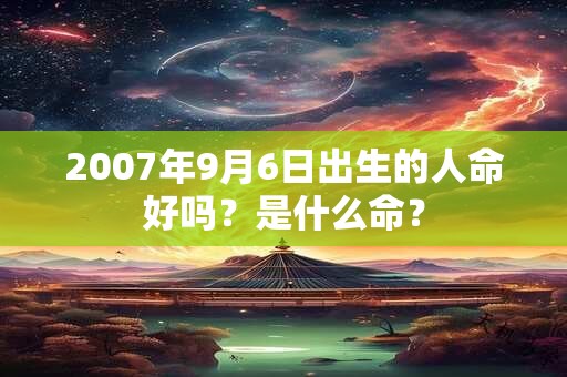 2007年9月6日出生的人命好吗？是什么命？