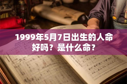 1999年5月7日出生的人命好吗？是什么命？