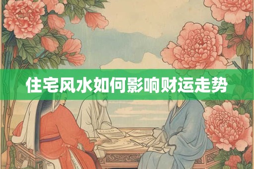 住宅风水如何影响财运走势