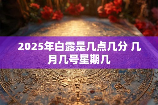 2026年白露是几点几分 几月几号星期几
