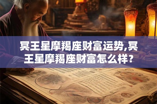 冥王星摩羯座财富运势,冥王星摩羯座财富怎么样？