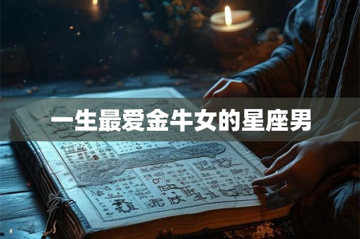 一生最爱金牛女的星座男