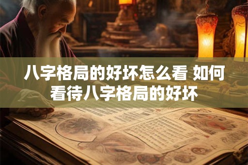八字格局的好坏怎么看 如何看待八字格局的好坏