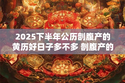 2025下半年公历剖腹产的黄历好日子多不多 剖腹产的利弊