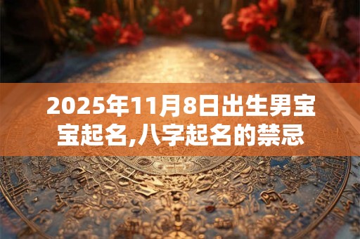 2025年11月8日出生男宝宝起名,八字起名的禁忌