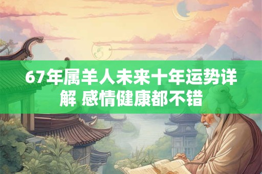 67年属羊人未来十年运势详解 感情健康都不错