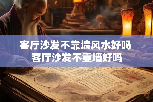 详细阅读:客厅沙发不靠墙风水好吗 客厅沙发不靠墙好吗 客厅沙发不靠墙风水好吗 客厅沙发不靠墙好吗