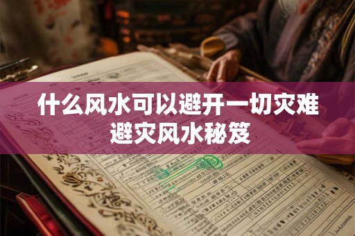 什么风水可以避开一切灾难 避灾风水秘笈
