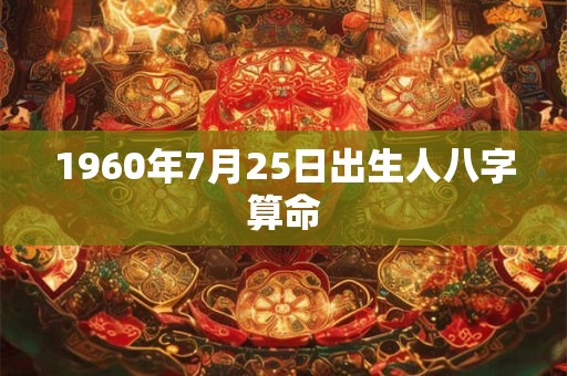 1960年7月25日出生人八字算命