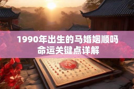 1990年出生的马婚姻顺吗 命运关键点详解