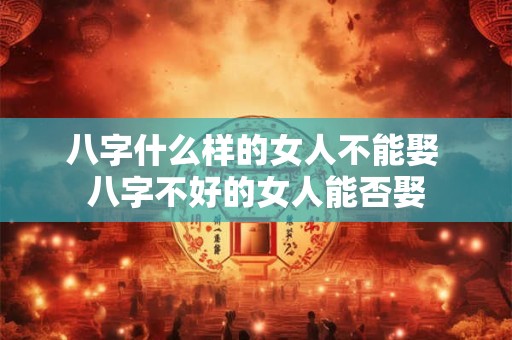 八字什么样的女人不能娶 八字不好的女人能否娶