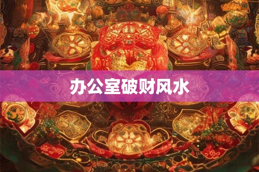 办公室破财风水