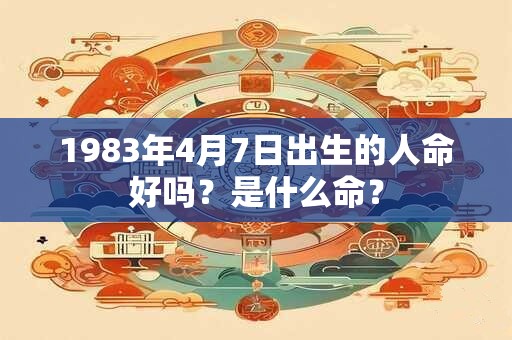 1983年4月7日出生的人命好吗？是什么命？