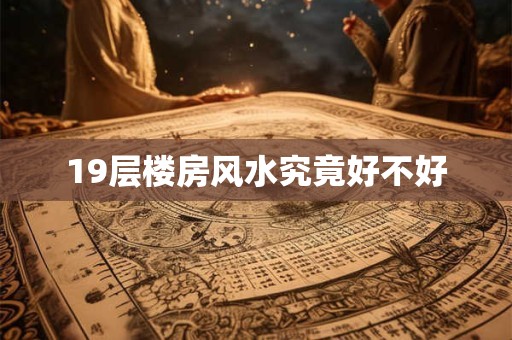 19层楼房风水究竟好不好