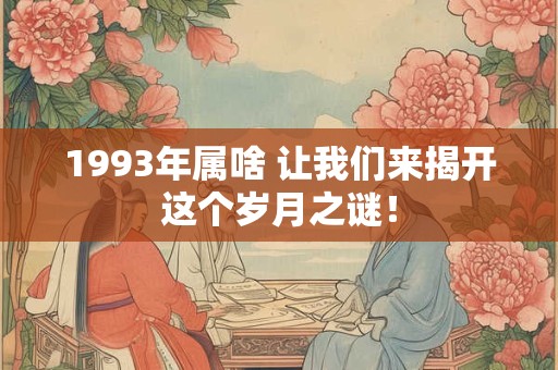 1993年属啥 让我们来揭开这个岁月之谜！