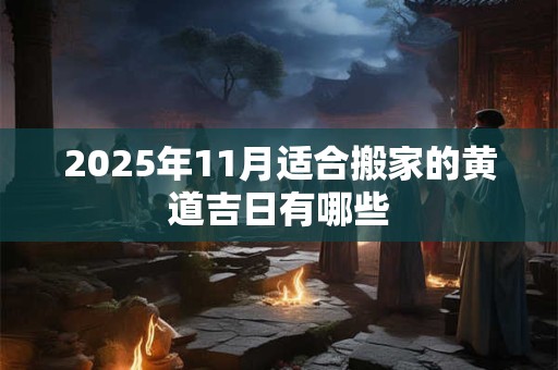 2025年11月适合搬家的黄道吉日有哪些
