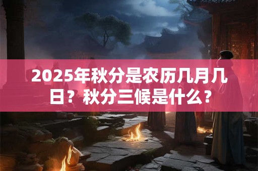 2025年秋分是农历几月几日？秋分三候是什么？