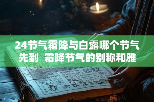 24节气霜降与白露哪个节气先到  霜降节气的别称和雅称