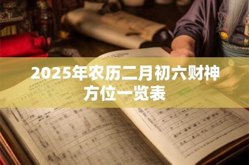2025年农历二月初六财神方位一览表
