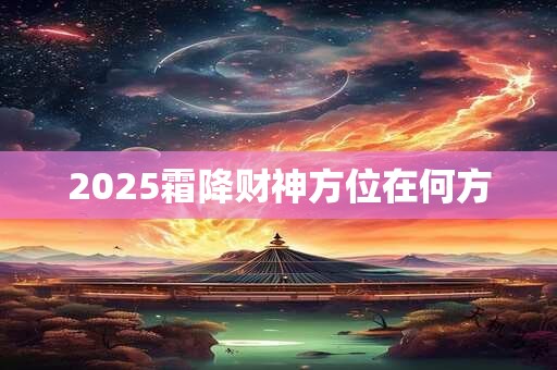 2025霜降财神方位在何方