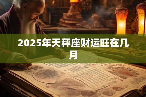 2025年天秤座财运旺在几月