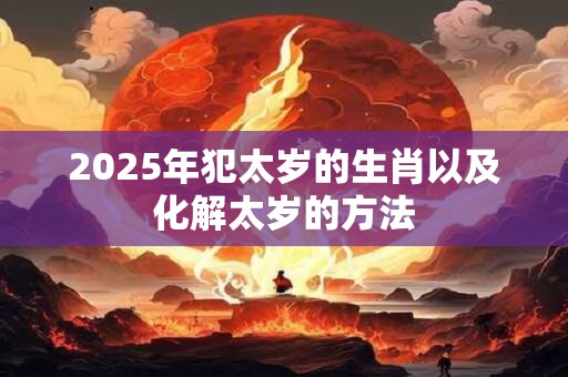 2025年犯太岁的生肖以及化解太岁的方法