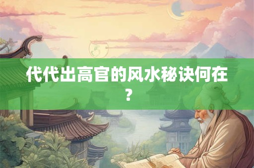 代代出高官的风水秘诀何在？