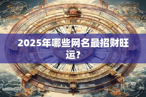 2025年哪些网名最招财旺运？