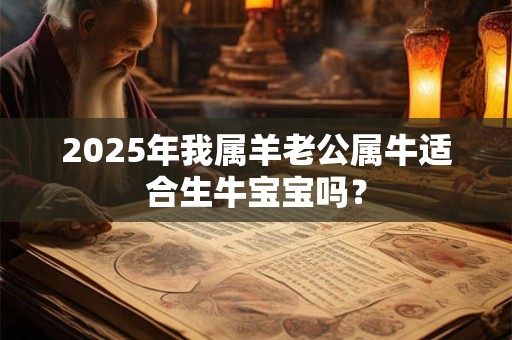 2025年我属羊老公属牛适合生牛宝宝吗？