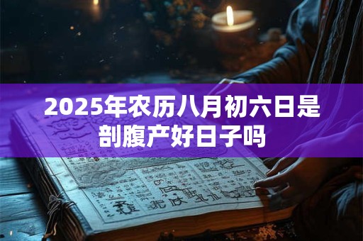2025年农历八月初六日是剖腹产好日子吗
