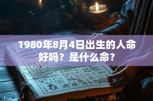 1980年8月4日出生的人命好吗？是什么命？