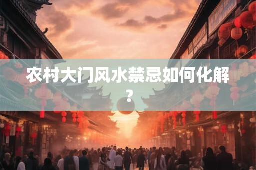 农村大门风水禁忌如何化解？