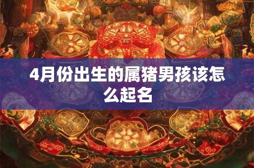 4月份出生的属猪男孩该怎么起名