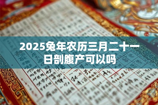 2025兔年农历三月二十一日剖腹产可以吗