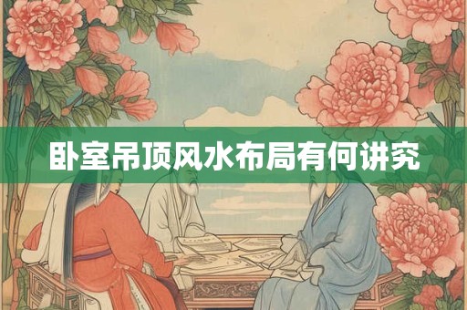 卧室吊顶风水布局有何讲究