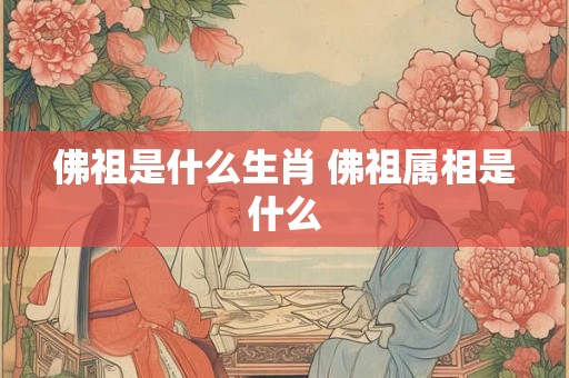 佛祖是什么生肖 佛祖属相是什么