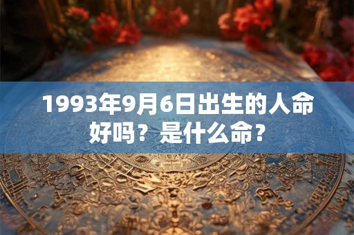 1993年9月6日出生的人命好吗？是什么命？