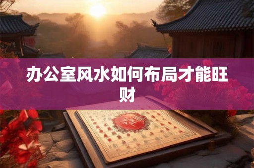 办公室风水如何布局才能旺财