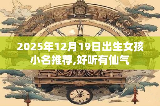 2025年12月19日出生女孩小名推荐,好听有仙气