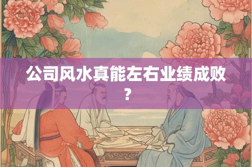 公司风水真能左右业绩成败？