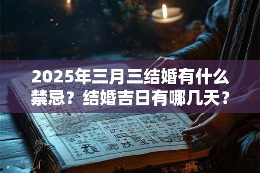2025年三月三结婚有什么禁忌？结婚吉日有哪几天？