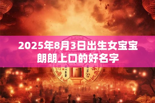 2025年8月3日出生女宝宝朗朗上口的好名字