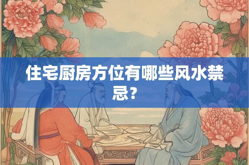 住宅厨房方位有哪些风水禁忌？