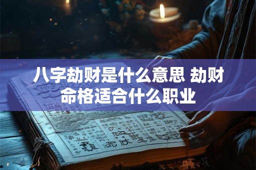八字劫财是什么意思 劫财命格适合什么职业