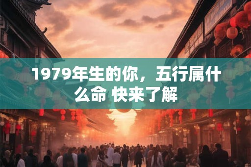 1979年生的你，五行属什么命 快来了解