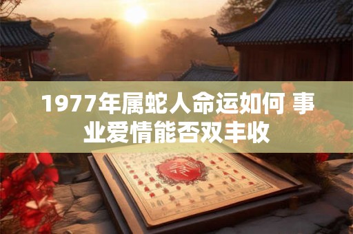 1977年属蛇人命运如何 事业爱情能否双丰收