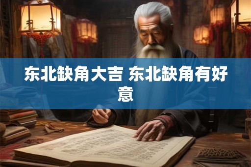 东北缺角大吉 东北缺角有好意 东北缺角大吉 东北缺角有好意