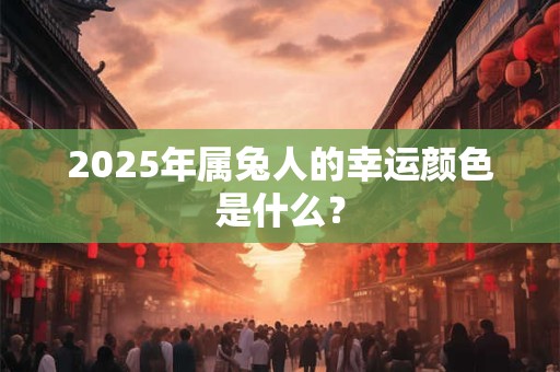 2025年属兔人的幸运颜色是什么？